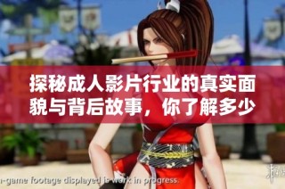 探秘成人影片行业的真实面貌与背后故事，你了解多少？