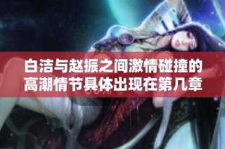 白洁与赵振之间激情碰撞的高潮情节具体出现在第几章中