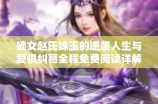 嫡女赵氏姝玉的逆袭人生与爱恨纠葛全程免费阅读详解