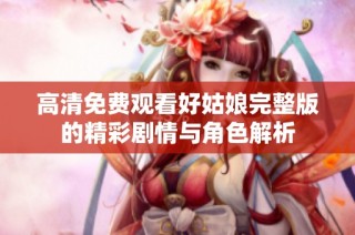 高清免费观看好姑娘完整版的精彩剧情与角色解析
