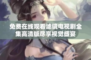 免费在线观看滤镜电视剧全集高清版尽享视觉盛宴