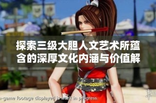 探索三级大胆人文艺术所蕴含的深厚文化内涵与价值解析