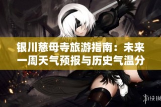 银川慈母寺旅游指南：未来一周天气预报与历史气温分析