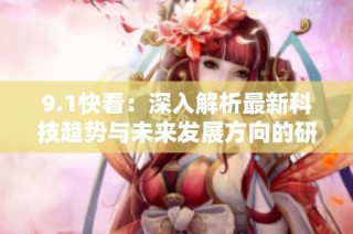 9.1快看：深入解析最新科技趋势与未来发展方向的研究报告