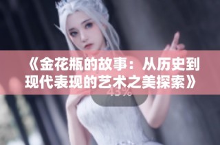 《金花瓶的故事：从历史到现代表现的艺术之美探索》