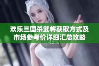 欢乐三国杀武将获取方式及市场参考价详细汇总攻略