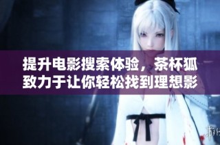 提升电影搜索体验，茶杯狐致力于让你轻松找到理想影片