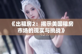 《出租房2：揭示美国租房市场的现实与挑战》