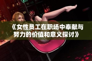 《女性员工在职场中奉献与努力的价值和意义探讨》
