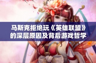 马斯克拒绝玩《英雄联盟》的深层原因及背后游戏哲学探析