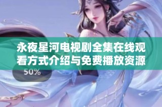 永夜星河电视剧全集在线观看方式介绍与免费播放资源分享