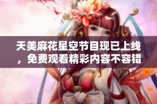 天美麻花星空节目现已上线，免费观看精彩内容不容错过