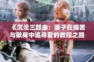 《沉沦三部曲：妻子在痛苦与献身中追寻爱的救赎之路》