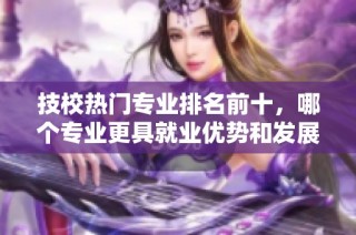 技校热门专业排名前十，哪个专业更具就业优势和发展潜力