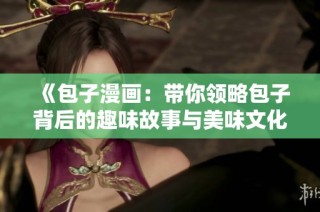 《包子漫画：带你领略包子背后的趣味故事与美味文化》