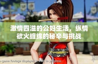 激情四溢的公妇生活，纵情欲火缠绵的秘辛与挑战