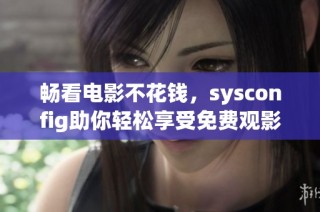 畅看电影不花钱，sysconfig助你轻松享受免费观影体验