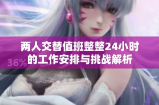 两人交替值班整整24小时的工作安排与挑战解析