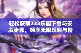 轻松获取233乐园下载与安装步骤，畅享无限乐趣与精彩内容