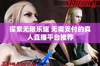 探索无限乐趣 无需支付的真人直播平台推荐