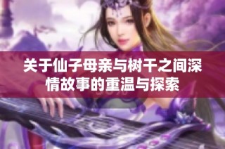 关于仙子母亲与树干之间深情故事的重温与探索