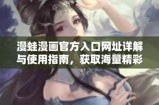 漫蛙漫画官方入口网址详解与使用指南，获取海量精彩漫画资源