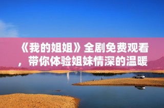 《我的姐姐》全剧免费观看，带你体验姐妹情深的温暖故事