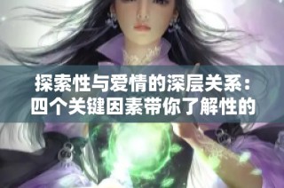 探索性与爱情的深层关系：四个关键因素带你了解性的重要性与影响