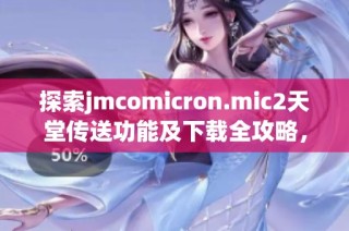 探索jmcomicron.mic2天堂传送功能及下载全攻略，助你畅游虚拟世界