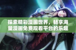 探索精彩漫画世界，畅享海量漫画免费观看平台的乐趣和魅力