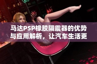 马达PSP橡胶隔震器的优势与应用解析，让汽车生活更舒适