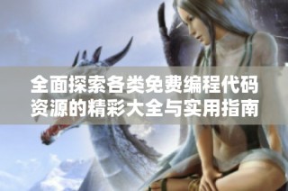 全面探索各类免费编程代码资源的精彩大全与实用指南
