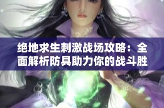 绝地求生刺激战场攻略：全面解析防具助力你的战斗胜利
