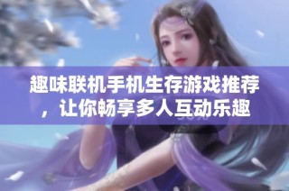 趣味联机手机生存游戏推荐，让你畅享多人互动乐趣