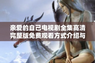 亲爱的自己电视剧全集高清完整版免费观看方式介绍与获取攻略