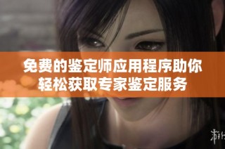 免费的鉴定师应用程序助你轻松获取专家鉴定服务