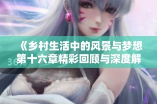 《乡村生活中的风景与梦想第十六章精彩回顾与深度解析》
