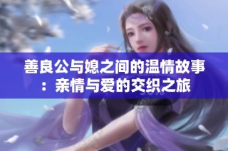 善良公与媳之间的温情故事：亲情与爱的交织之旅
