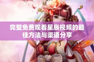 完整免费观看星辰视频的最佳方法与渠道分享