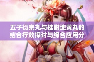 五子衍宗丸与桂附地黄丸的结合疗效探讨与综合应用分析