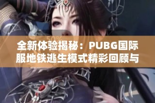 全新体验揭秘：PUBG国际服地铁逃生模式精彩回顾与攻略分享