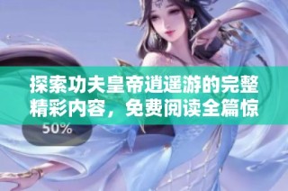 探索功夫皇帝逍遥游的完整精彩内容，免费阅读全篇惊喜尽在其中