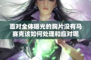 面对全体曝光的胸片没有马赛克该如何处理和应对呢