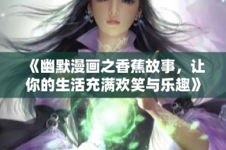 《幽默漫画之香蕉故事，让你的生活充满欢笑与乐趣》