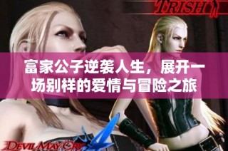 富家公子逆袭人生，展开一场别样的爱情与冒险之旅