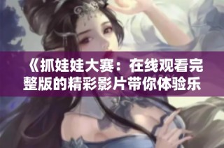 《抓娃娃大赛：在线观看完整版的精彩影片带你体验乐趣》