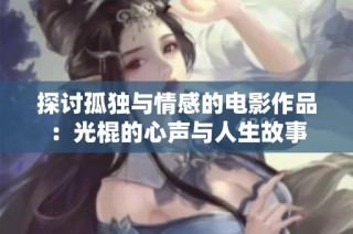 探讨孤独与情感的电影作品：光棍的心声与人生故事