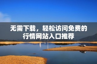 无需下载，轻松访问免费的行情网站入口推荐