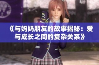 《与妈妈朋友的故事揭秘：爱与成长之间的复杂关系》