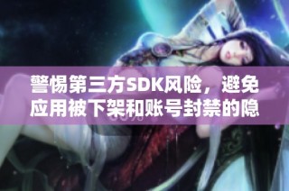 警惕第三方SDK风险，避免应用被下架和账号封禁的隐患